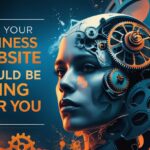 What Your Business Website Should Be Doing For You
